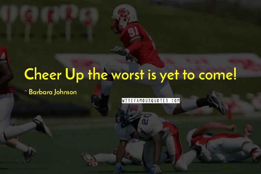 Barbara Johnson Quotes: Cheer Up the worst is yet to come!