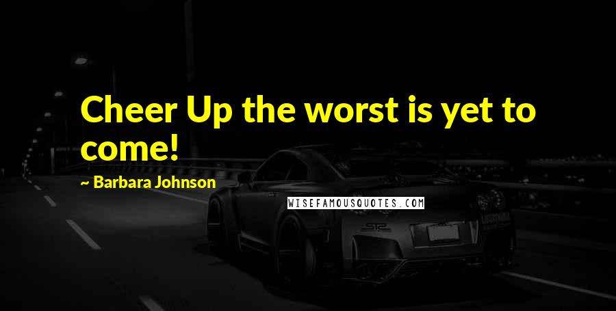 Barbara Johnson Quotes: Cheer Up the worst is yet to come!