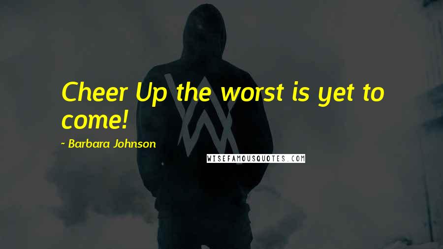 Barbara Johnson Quotes: Cheer Up the worst is yet to come!