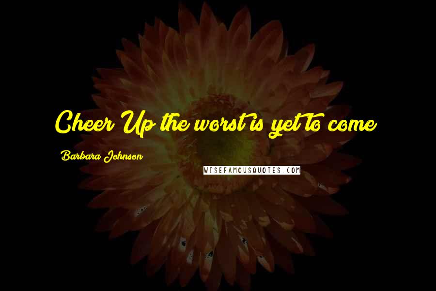 Barbara Johnson Quotes: Cheer Up the worst is yet to come!