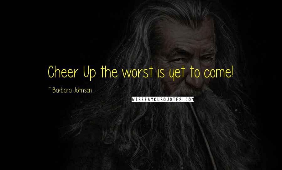 Barbara Johnson Quotes: Cheer Up the worst is yet to come!