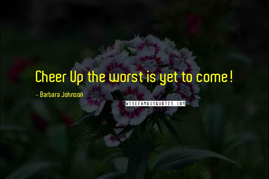 Barbara Johnson Quotes: Cheer Up the worst is yet to come!