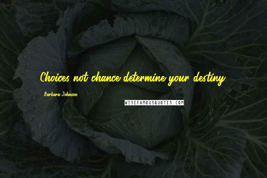 Barbara Johnson Quotes: Choices not chance determine your destiny.