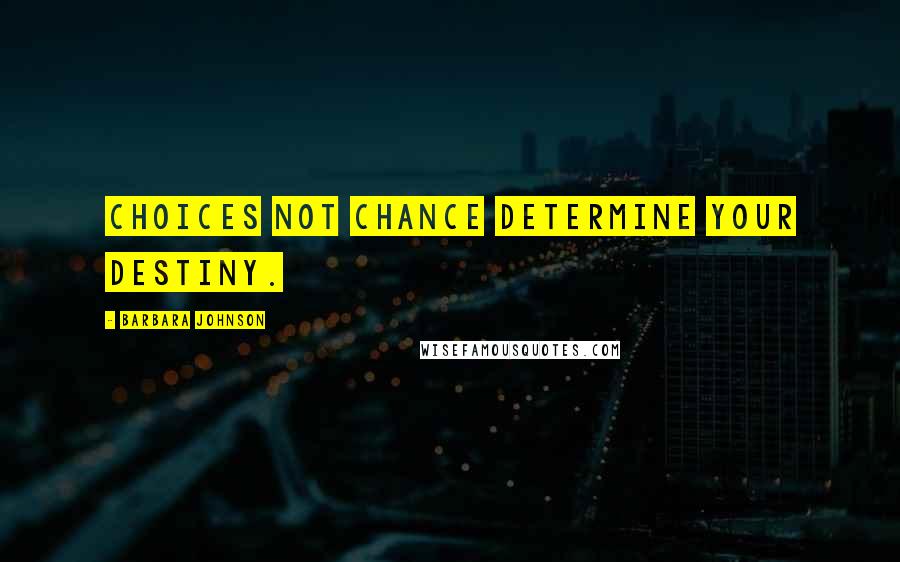 Barbara Johnson Quotes: Choices not chance determine your destiny.