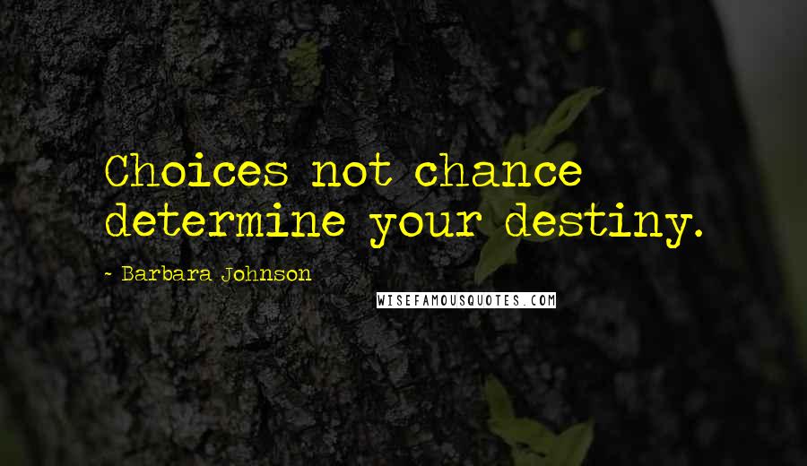 Barbara Johnson Quotes: Choices not chance determine your destiny.