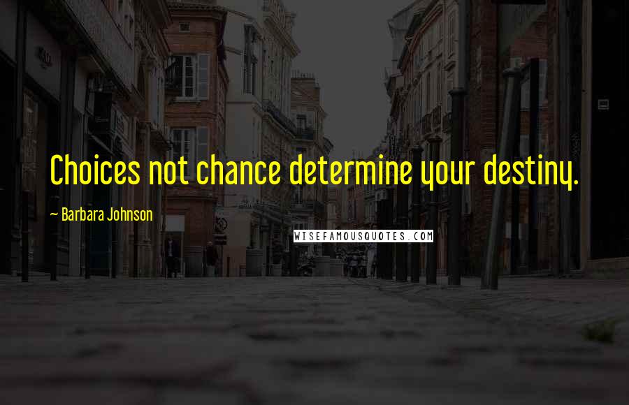 Barbara Johnson Quotes: Choices not chance determine your destiny.