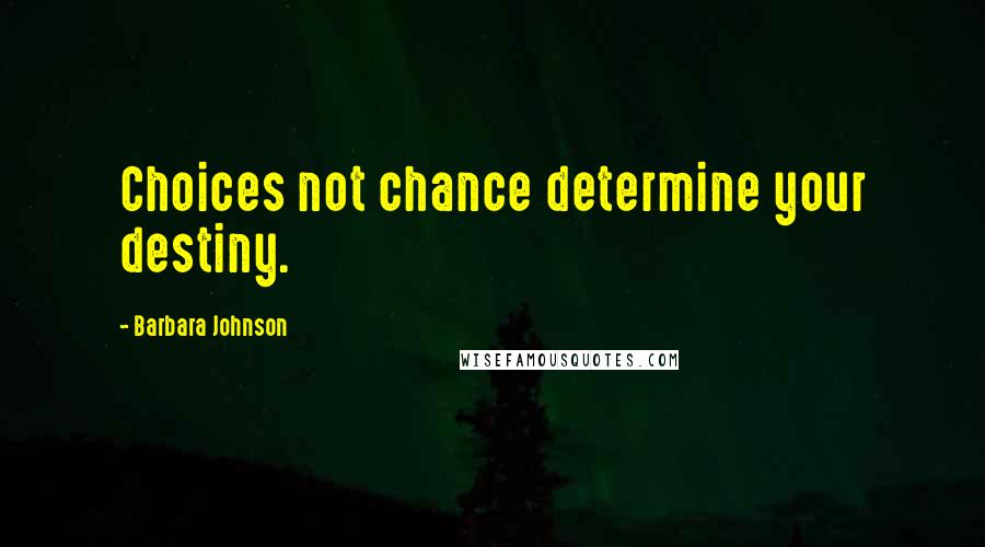 Barbara Johnson Quotes: Choices not chance determine your destiny.