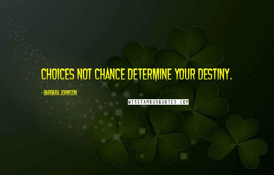 Barbara Johnson Quotes: Choices not chance determine your destiny.