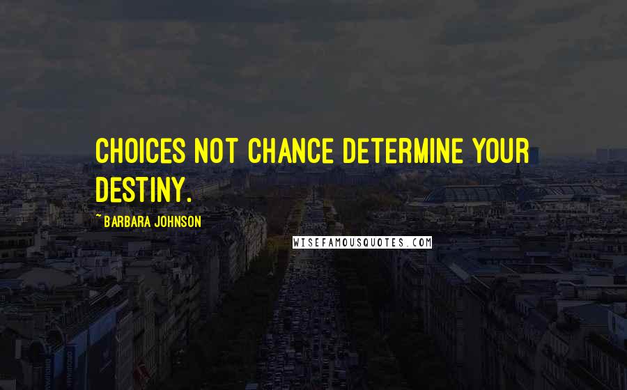 Barbara Johnson Quotes: Choices not chance determine your destiny.
