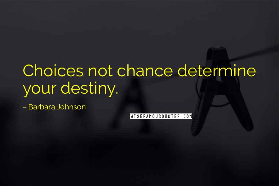Barbara Johnson Quotes: Choices not chance determine your destiny.