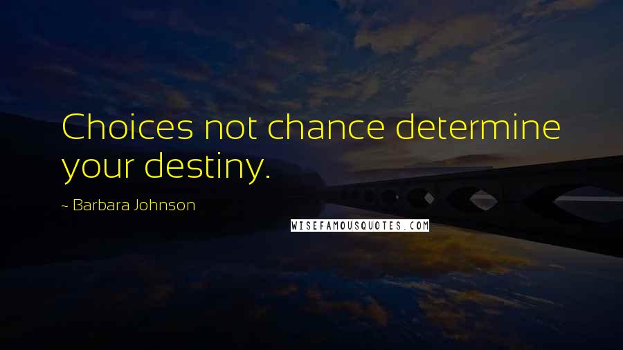 Barbara Johnson Quotes: Choices not chance determine your destiny.