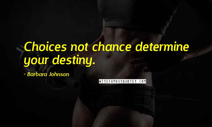 Barbara Johnson Quotes: Choices not chance determine your destiny.