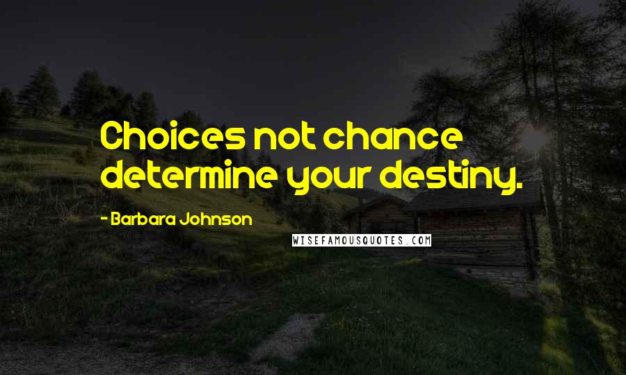 Barbara Johnson Quotes: Choices not chance determine your destiny.