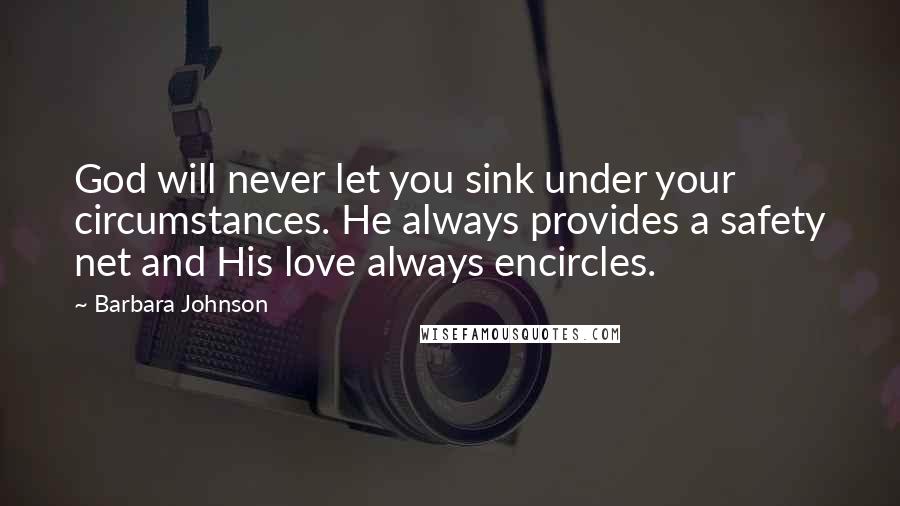 Barbara Johnson Quotes: God will never let you sink under your circumstances. He always provides a safety net and His love always encircles.