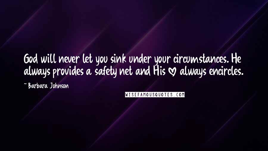 Barbara Johnson Quotes: God will never let you sink under your circumstances. He always provides a safety net and His love always encircles.