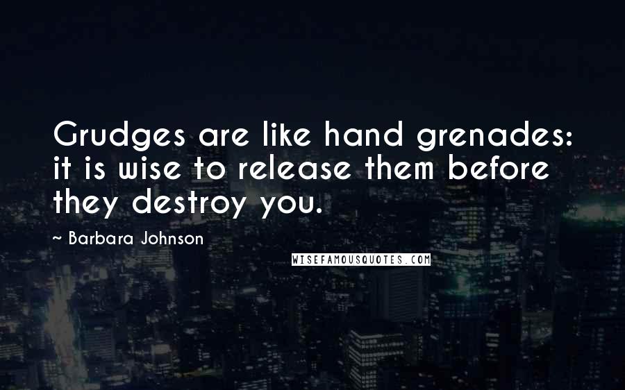 Barbara Johnson Quotes: Grudges are like hand grenades: it is wise to release them before they destroy you.