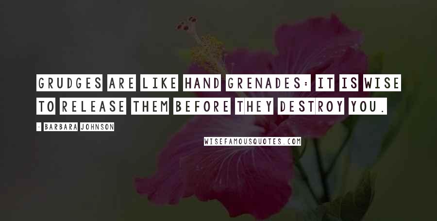 Barbara Johnson Quotes: Grudges are like hand grenades: it is wise to release them before they destroy you.