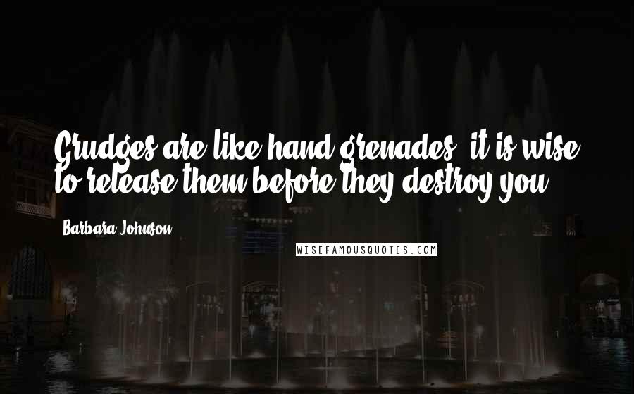 Barbara Johnson Quotes: Grudges are like hand grenades: it is wise to release them before they destroy you.