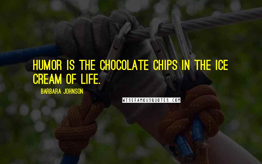 Barbara Johnson Quotes: Humor is the chocolate chips in the ice cream of life.