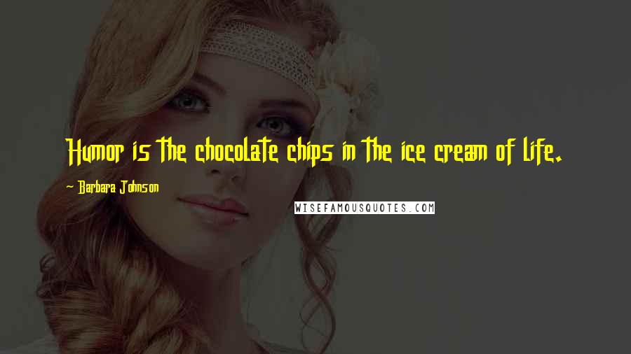 Barbara Johnson Quotes: Humor is the chocolate chips in the ice cream of life.