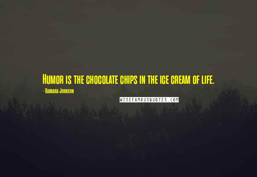 Barbara Johnson Quotes: Humor is the chocolate chips in the ice cream of life.