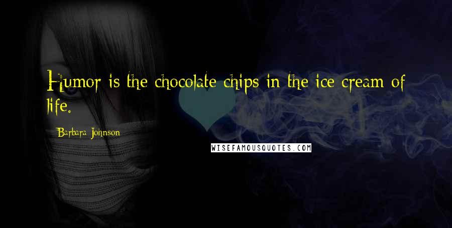 Barbara Johnson Quotes: Humor is the chocolate chips in the ice cream of life.