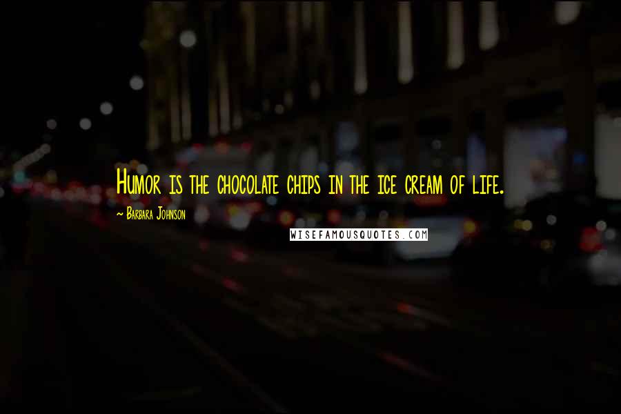 Barbara Johnson Quotes: Humor is the chocolate chips in the ice cream of life.