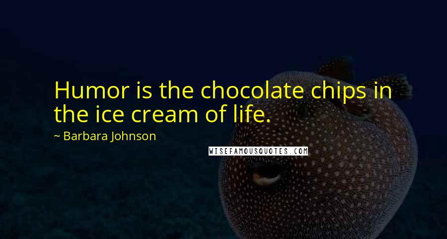 Barbara Johnson Quotes: Humor is the chocolate chips in the ice cream of life.