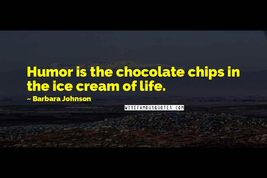 Barbara Johnson Quotes: Humor is the chocolate chips in the ice cream of life.