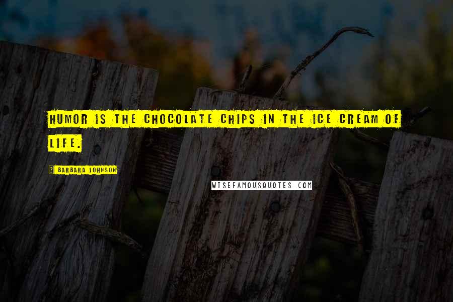 Barbara Johnson Quotes: Humor is the chocolate chips in the ice cream of life.