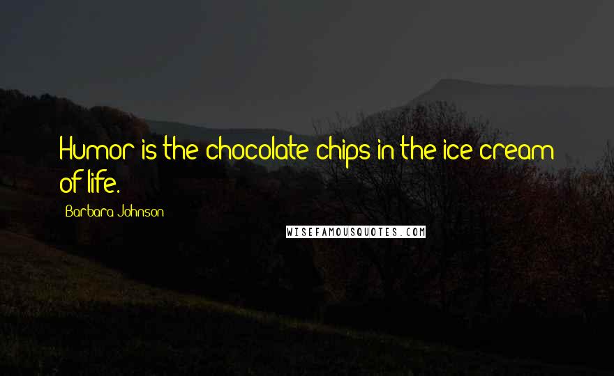 Barbara Johnson Quotes: Humor is the chocolate chips in the ice cream of life.