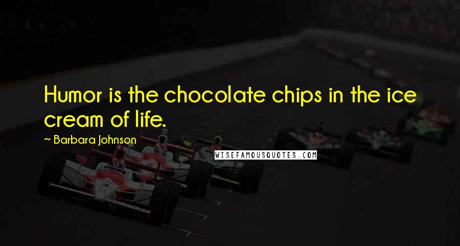 Barbara Johnson Quotes: Humor is the chocolate chips in the ice cream of life.
