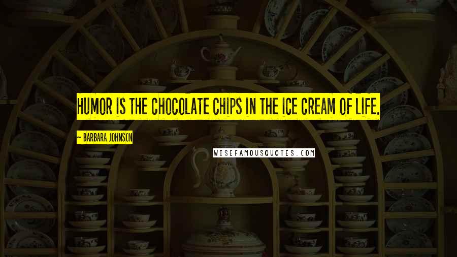 Barbara Johnson Quotes: Humor is the chocolate chips in the ice cream of life.