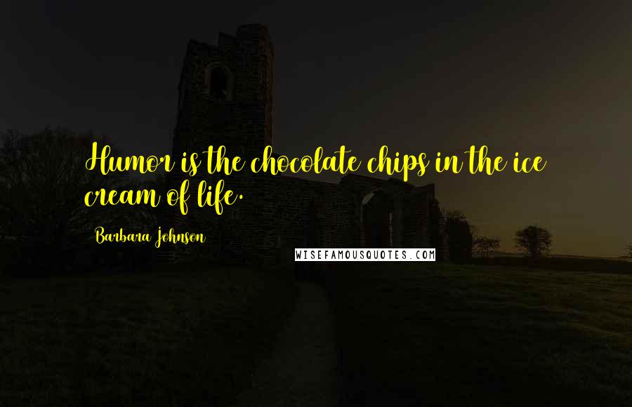 Barbara Johnson Quotes: Humor is the chocolate chips in the ice cream of life.