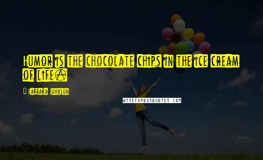 Barbara Johnson Quotes: Humor is the chocolate chips in the ice cream of life.
