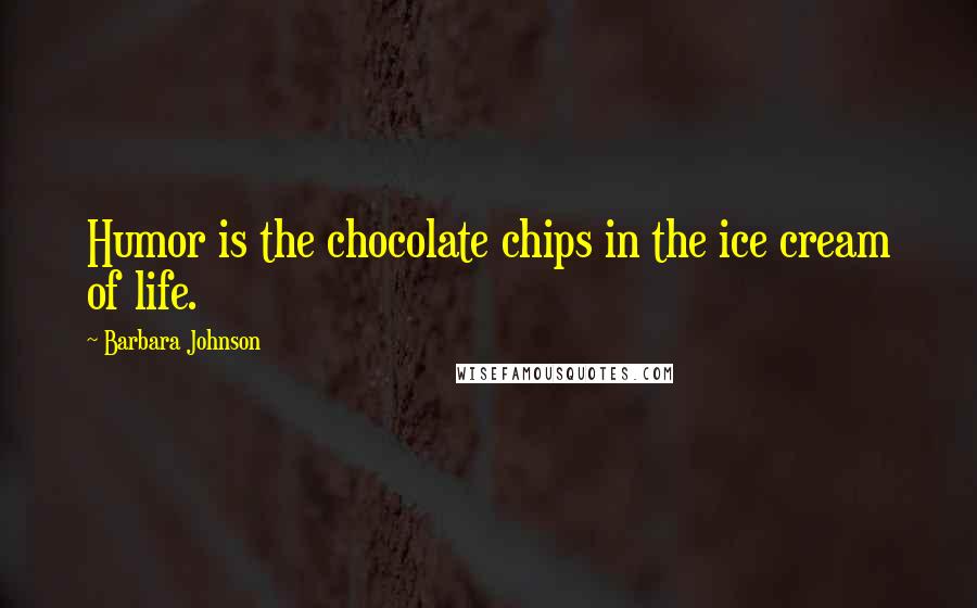 Barbara Johnson Quotes: Humor is the chocolate chips in the ice cream of life.