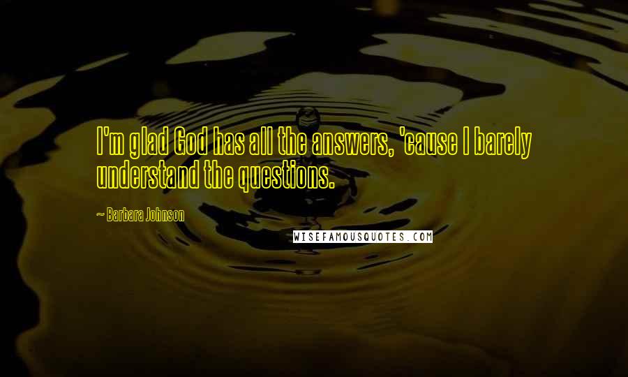 Barbara Johnson Quotes: I'm glad God has all the answers, 'cause I barely understand the questions.