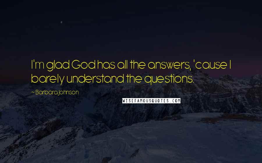 Barbara Johnson Quotes: I'm glad God has all the answers, 'cause I barely understand the questions.