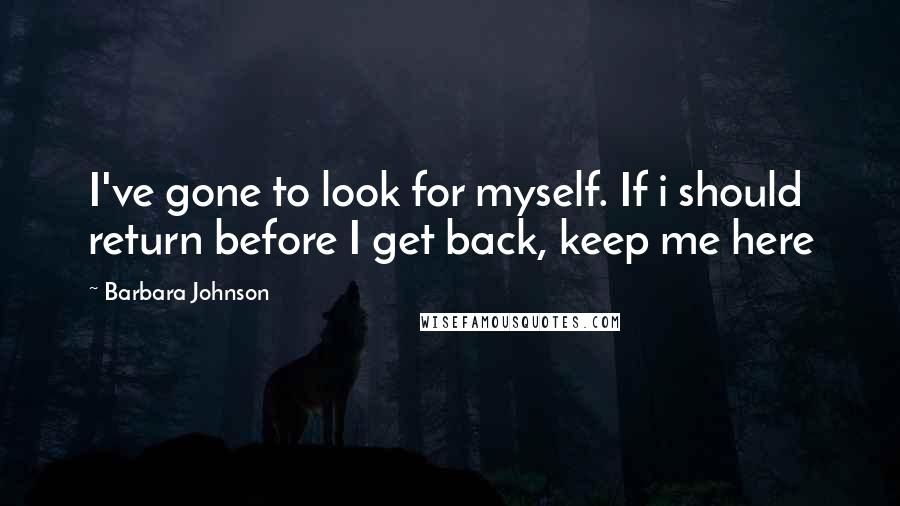 Barbara Johnson Quotes: I've gone to look for myself. If i should return before I get back, keep me here