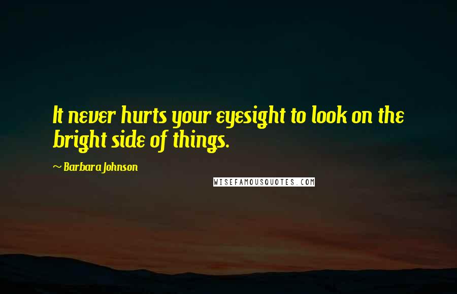 Barbara Johnson Quotes: It never hurts your eyesight to look on the bright side of things.