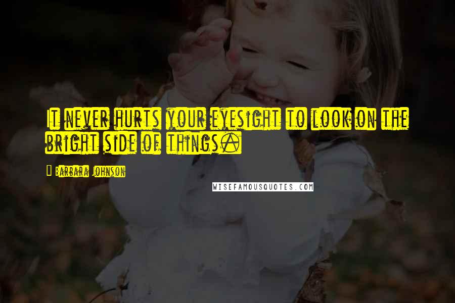 Barbara Johnson Quotes: It never hurts your eyesight to look on the bright side of things.