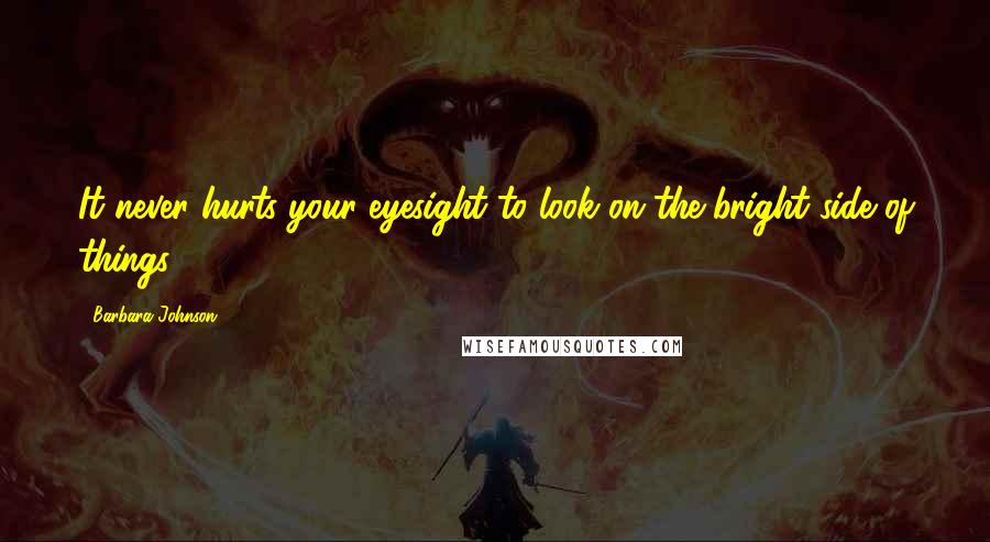 Barbara Johnson Quotes: It never hurts your eyesight to look on the bright side of things.