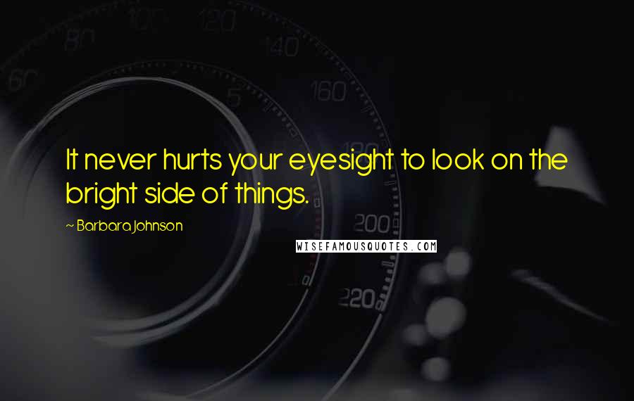 Barbara Johnson Quotes: It never hurts your eyesight to look on the bright side of things.