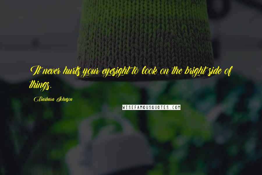 Barbara Johnson Quotes: It never hurts your eyesight to look on the bright side of things.