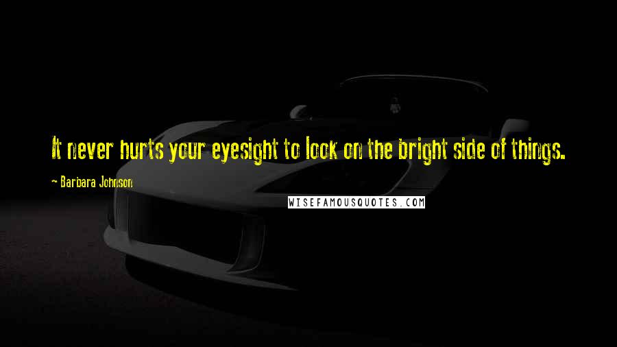 Barbara Johnson Quotes: It never hurts your eyesight to look on the bright side of things.