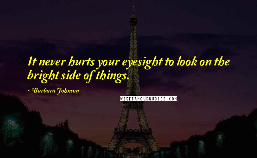 Barbara Johnson Quotes: It never hurts your eyesight to look on the bright side of things.
