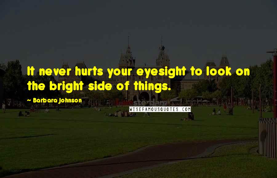 Barbara Johnson Quotes: It never hurts your eyesight to look on the bright side of things.