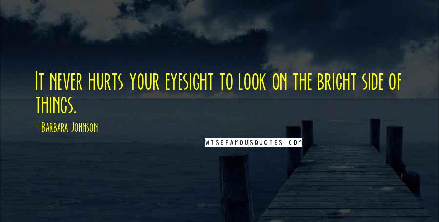 Barbara Johnson Quotes: It never hurts your eyesight to look on the bright side of things.