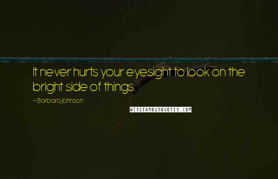 Barbara Johnson Quotes: It never hurts your eyesight to look on the bright side of things.