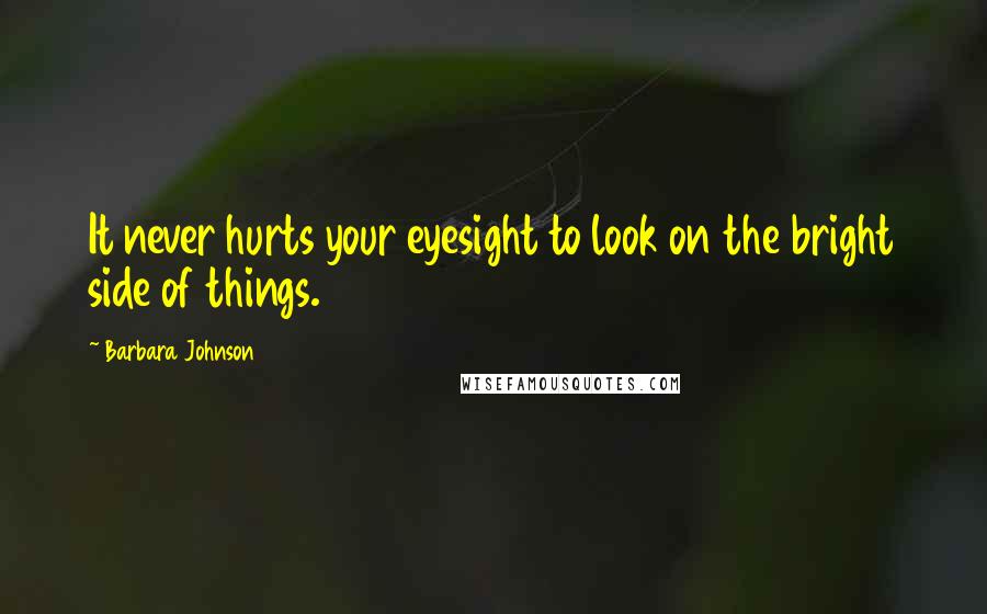 Barbara Johnson Quotes: It never hurts your eyesight to look on the bright side of things.